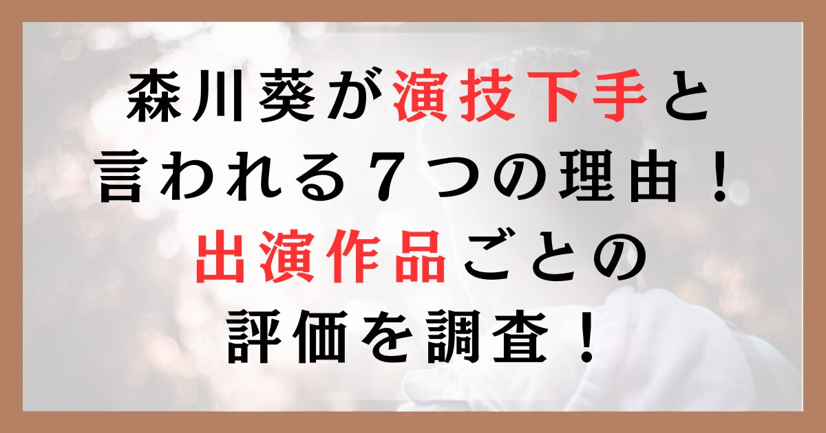 森川葵が演技下手と言われる７つの理由！出演作品ごとの評価を調査！
